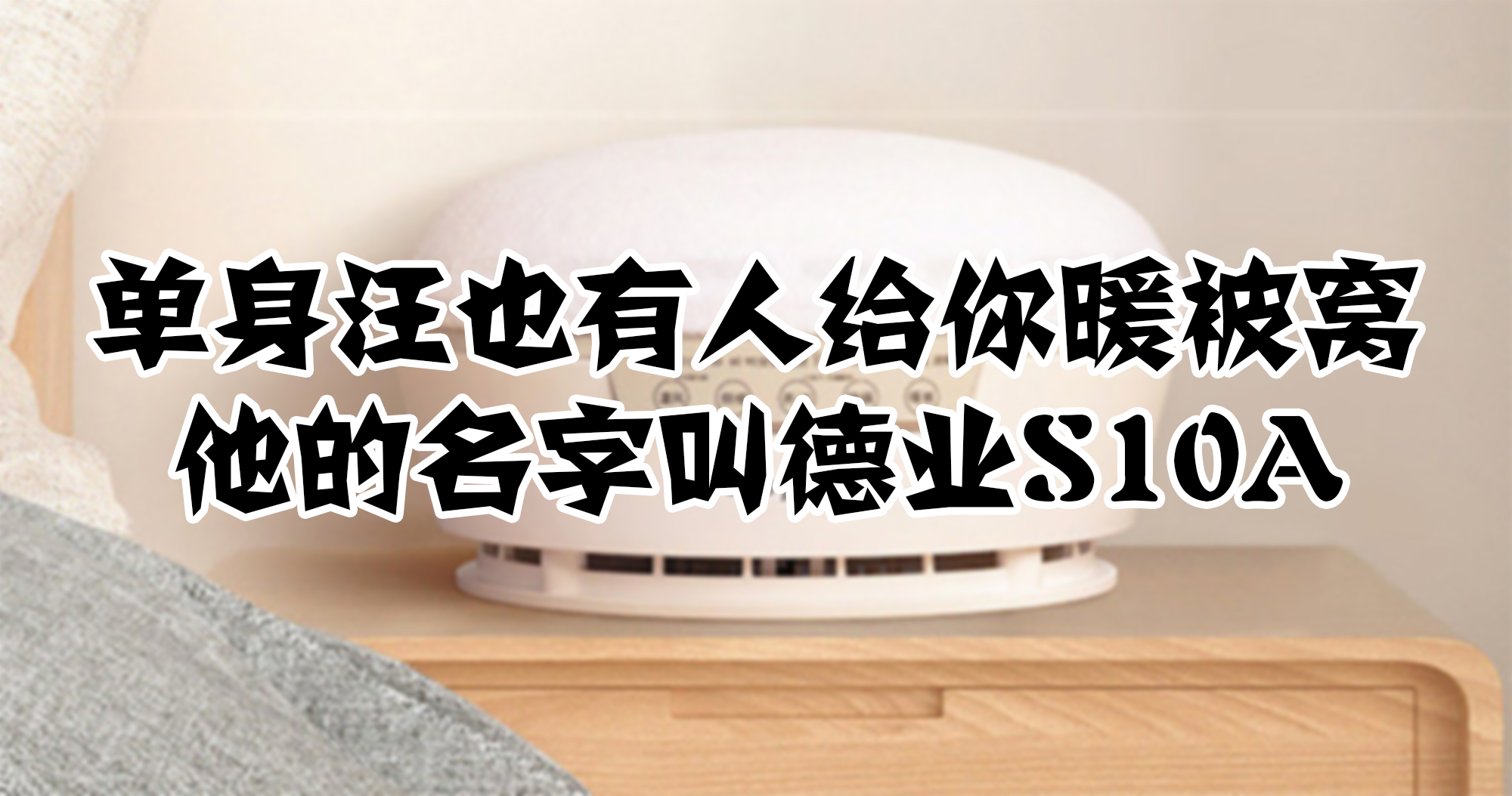 單身汪也有人給你暖被窩，他的名字叫德業(yè)S10A