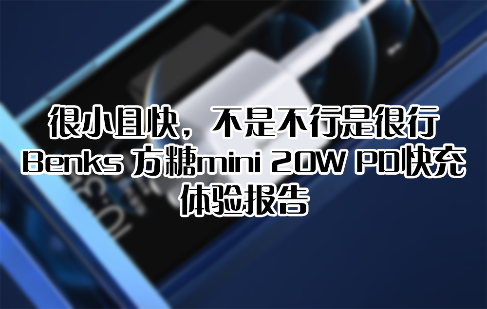 很小且快，不是不行是很行——Benks 方糖mini 20W PD快充 體驗(yàn)報(bào)告