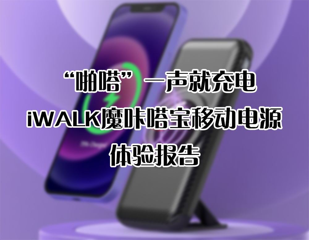 “啪嗒”一聲就充電，iWALK魔咔嗒寶移動(dòng)電源 體驗(yàn)報(bào)告