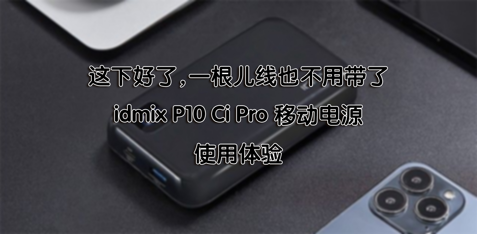 這下好了，一根兒線也不用帶了—idmix P10 Ci Pro 移動電源 使用體驗(yàn)