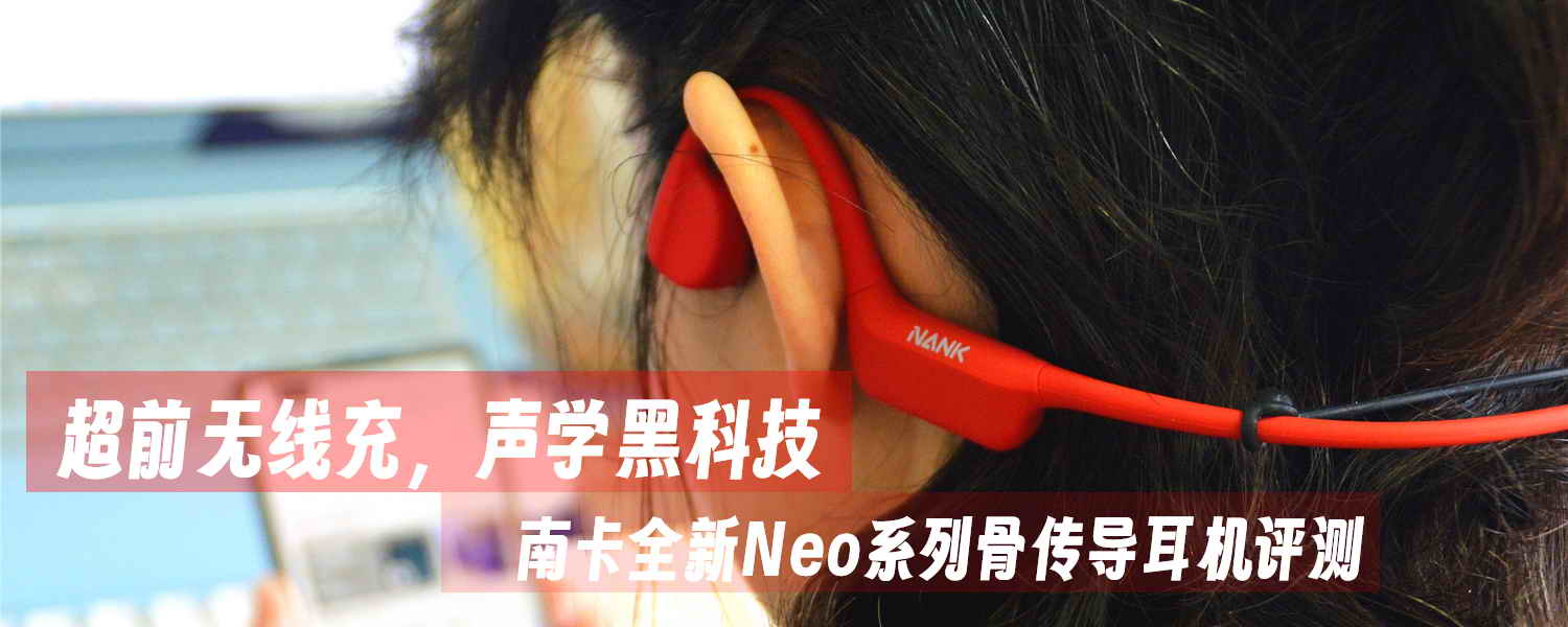 超前無線充，聲學(xué)黑科技，南卡全新Neo系列骨傳導(dǎo)耳機(jī)評(píng)測